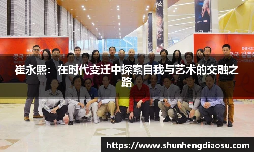 崔永熙：在时代变迁中探索自我与艺术的交融之路