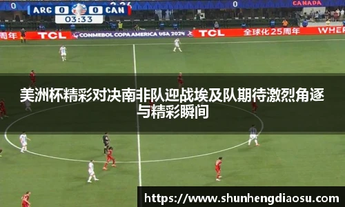 美洲杯精彩对决南非队迎战埃及队期待激烈角逐与精彩瞬间