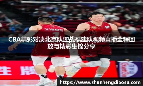 CBA精彩对决北京队迎战福建队视频直播全程回放与精彩集锦分享